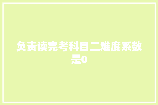 负责读完考科目二难度系数是0