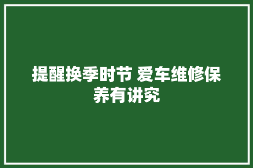 提醒换季时节 爱车维修保养有讲究