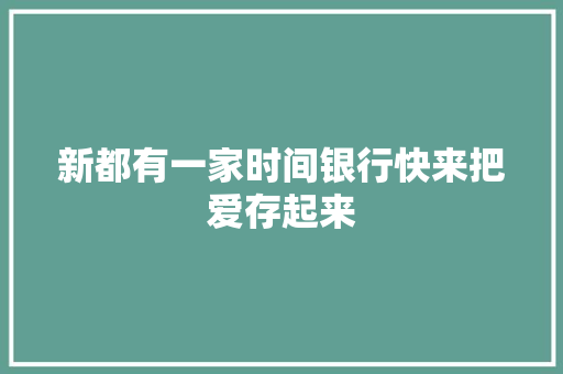 新都有一家时间银行快来把爱存起来