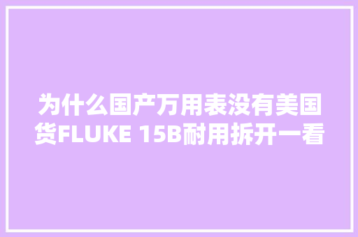 为什么国产万用表没有美国货FLUKE 15B耐用拆开一看便知