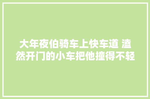 大年夜伯骑车上快车道 溘然开门的小车把他撞得不轻