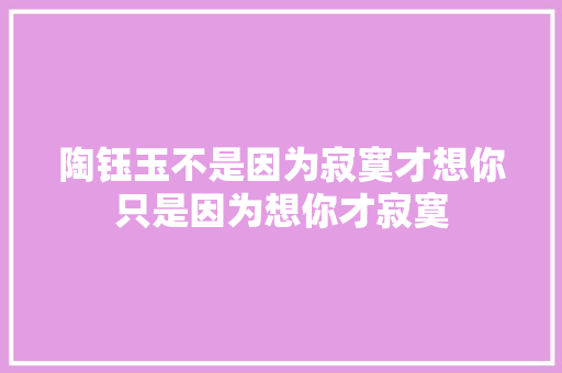 陶钰玉不是因为寂寞才想你只是因为想你才寂寞 休闲娱乐