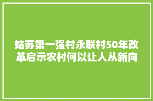 姑苏第一强村永联村50年改革启示农村何以让人从新向往