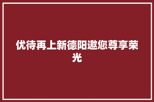 优待再上新德阳邀您尊享荣光