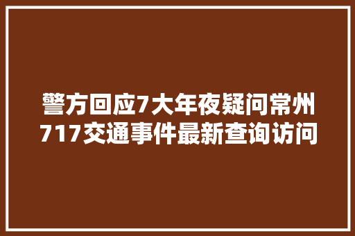 警方回应7大年夜疑问常州717交通事件最新查询访问情况公布