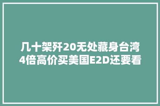 几十架歼20无处藏身台湾4倍高价买美国E2D还要看对方神情
