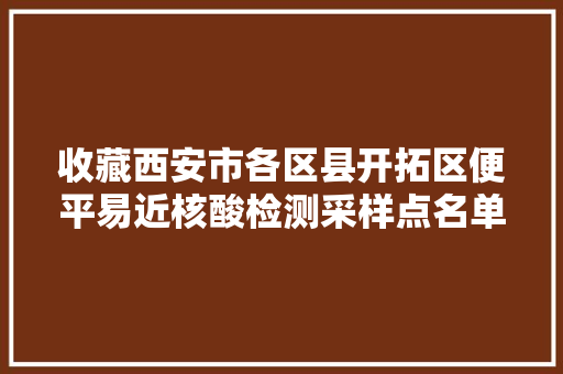 收藏西安市各区县开拓区便平易近核酸检测采样点名单