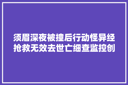 须眉深夜被撞后行动怪异经抢救无效去世亡细查监控创造原形
