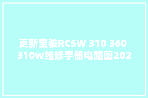 更新宝骏RC5W 310 360 310w维修手册电路图2022
