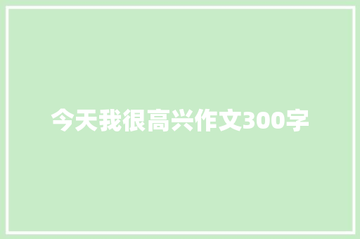 今天我很高兴作文300字