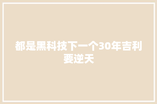 都是黑科技下一个30年吉利要逆天
