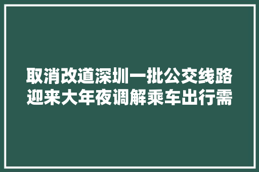 取消改道深圳一批公交线路迎来大年夜调解乘车出行需留心