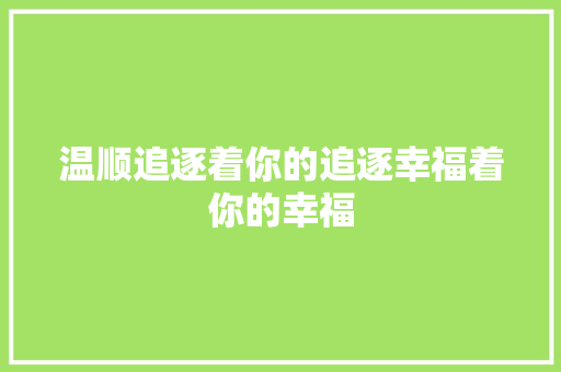 温顺追逐着你的追逐幸福着你的幸福