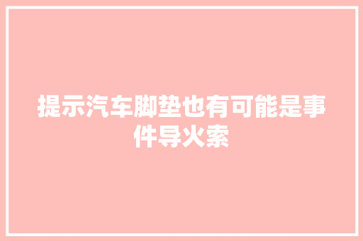 提示汽车脚垫也有可能是事件导火索