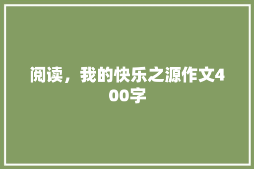 阅读，我的快乐之源作文400字