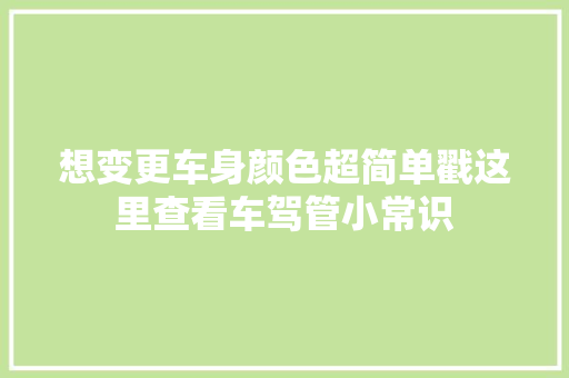 想变更车身颜色超简单戳这里查看车驾管小常识 汽车知识