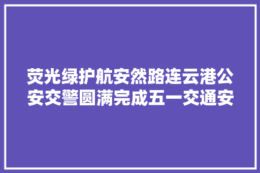 荧光绿护航安然路连云港公安交警圆满完成五一交通安保责任