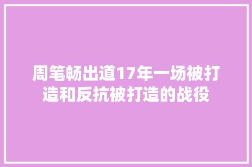 周笔畅出道17年一场被打造和反抗被打造的战役