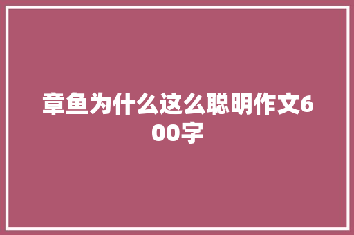 章鱼为什么这么聪明作文600字