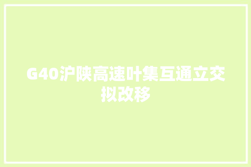 G40沪陕高速叶集互通立交拟改移
