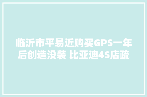 临沂市平易近购买GPS一年后创造没装 比亚迪4S店疏忽了