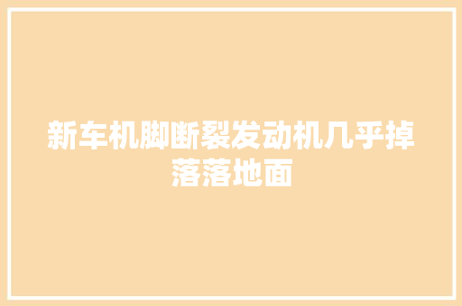 新车机脚断裂发动机几乎掉落落地面
