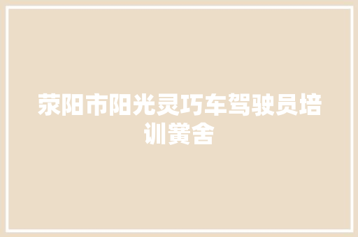 荥阳市阳光灵巧车驾驶员培训黉舍