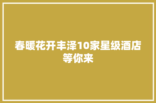春暖花开丰泽10家星级酒店等你来