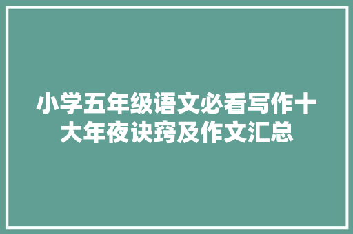 小学五年级语文必看写作十大年夜诀窍及作文汇总