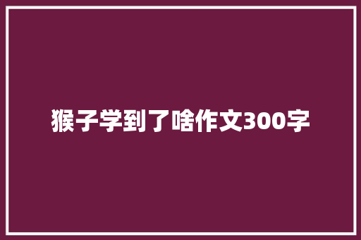猴子学到了啥作文300字