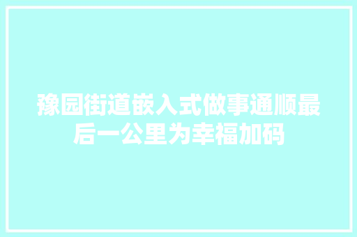 豫园街道嵌入式做事通顺最后一公里为幸福加码