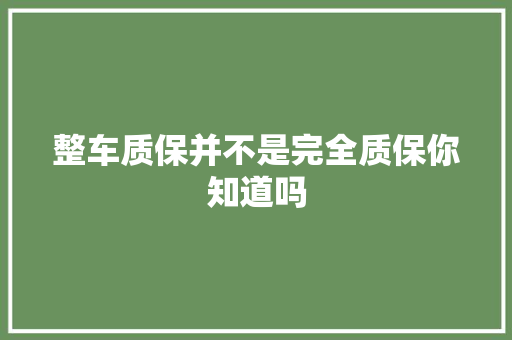 整车质保并不是完全质保你知道吗
