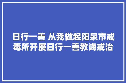 日行一善 从我做起阳泉市戒毒所开展日行一善教诲戒治活动