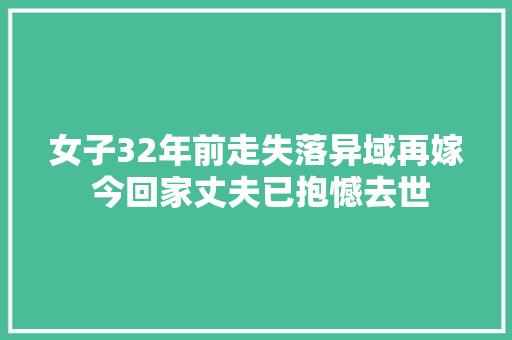 女子32年前走失落异域再嫁 今回家丈夫已抱憾去世