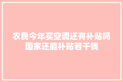 农民今年买空调还有补贴吗国家还能补贴若干钱