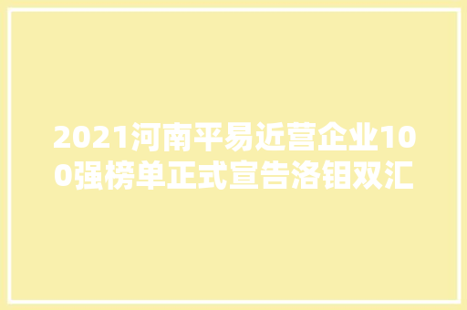 2021河南平易近营企业100强榜单正式宣告洛钼双汇牧原为榜单前三
