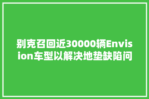 别克召回近30000辆Envision车型以解决地垫缺陷问题