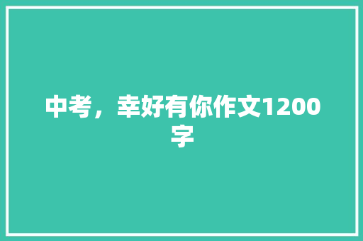 中考，幸好有你作文1200字 知识百科
