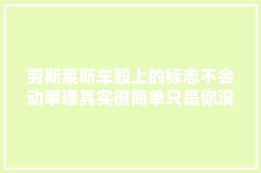 劳斯莱斯车毂上的标志不会动事理其实很简单只是你没看到而已