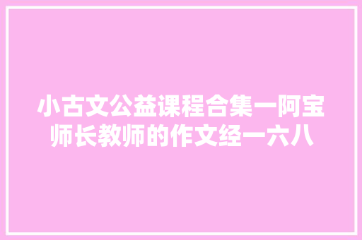 小古文公益课程合集一阿宝师长教师的作文经一六八