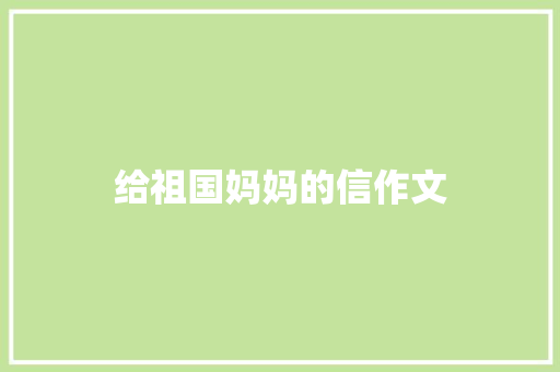 给祖国妈妈的信作文