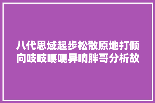 八代思域起步松散原地打倾向吱吱嘎嘎异响胖哥分析故障