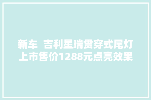 新车  吉利星瑞贯穿式尾灯上市售价1288元点亮效果更炫