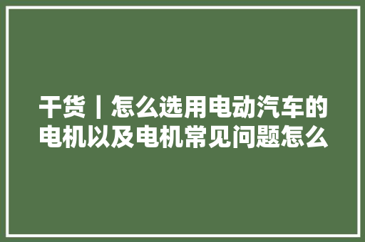 干货｜怎么选用电动汽车的电机以及电机常见问题怎么处理
