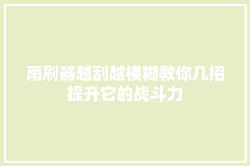 雨刷器越刮越模糊教你几招提升它的战斗力