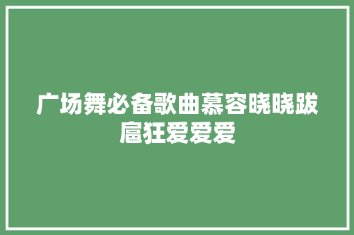 广场舞必备歌曲慕容晓晓跋扈狂爱爱爱 休闲娱乐