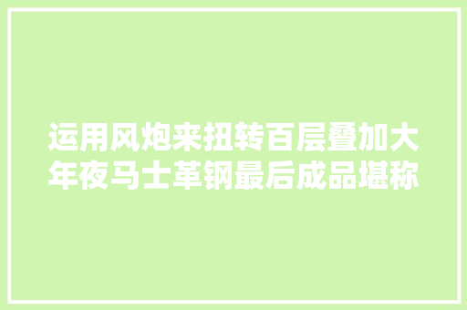运用风炮来扭转百层叠加大年夜马士革钢最后成品堪称完美
