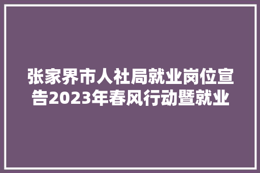张家界市人社局就业岗位宣告2023年春风行动暨就业增援月专场招聘市内岗位永定第一批