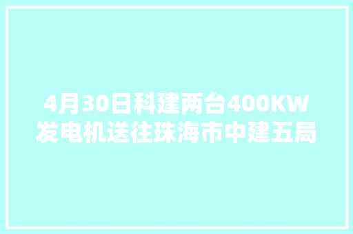 4月30日科建两台400KW发电机送往珠海市中建五局三公司
