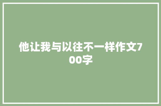 他让我与以往不一样作文700字